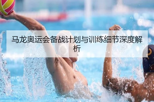 马龙奥运会备战计划与训练细节深度解析