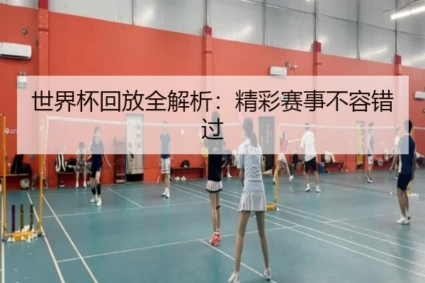 世界杯回放全解析：精彩赛事不容错过