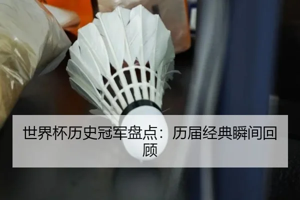 世界杯历史冠军盘点：历届经典瞬间回顾