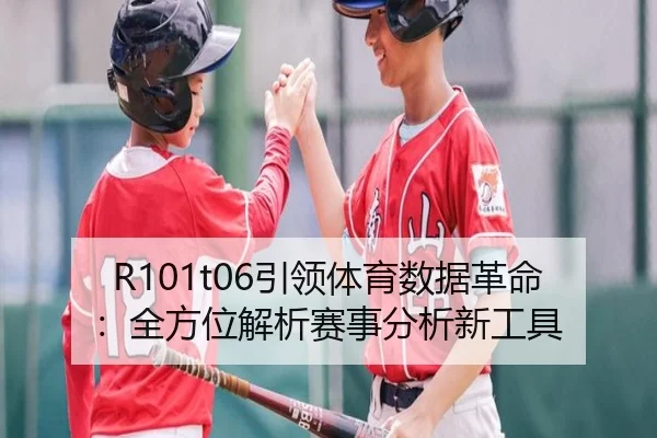 R101t06引领体育数据革命：全方位解析赛事分析新工具